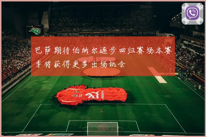 巴萨期待伯纳尔逐步回归赛场本赛季将获得更多出场机会