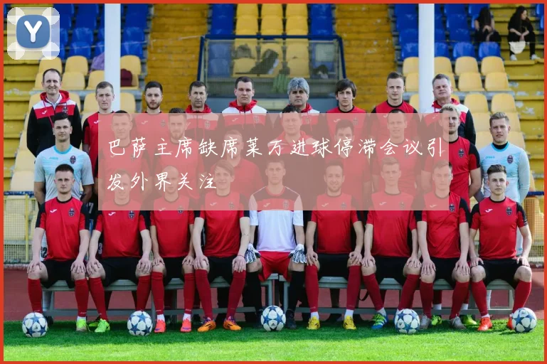 巴萨主席缺席莱万进球停滞会议引发外界关注