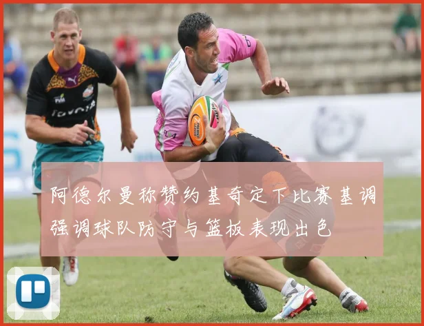 阿德尔曼称赞约基奇定下比赛基调强调球队防守与篮板表现出色