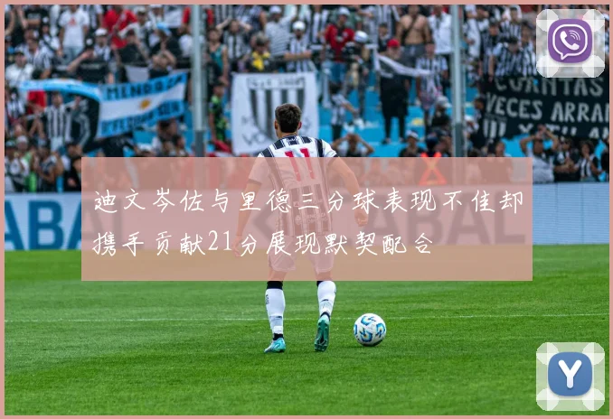 迪文岑佐与里德三分球表现不佳却携手贡献21分展现默契配合
