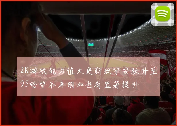 2K游戏能力值大更新坎宁安跃升至95哈登和库明加也有显著提升