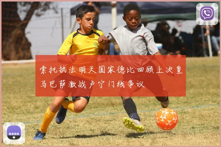 索托执法明天国家德比回顾上次皇马巴萨激战卢宁门线争议
