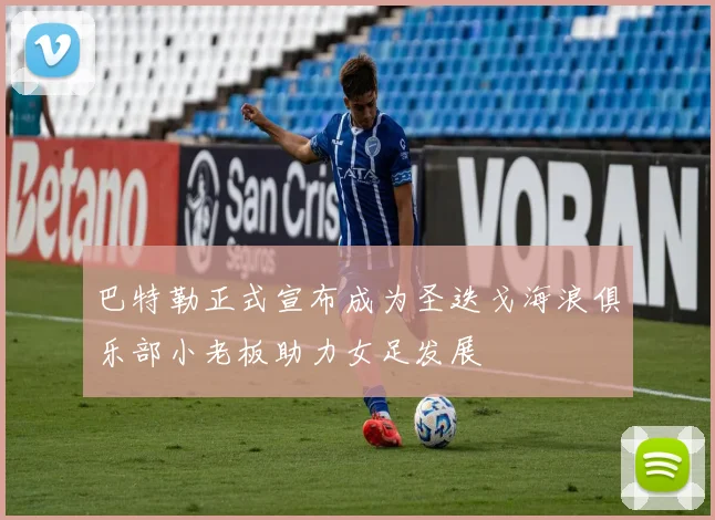 巴特勒正式宣布成为圣迭戈海浪俱乐部小老板助力女足发展