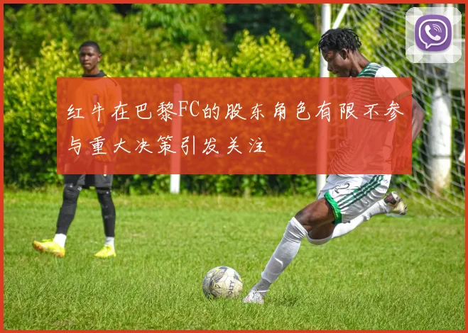红牛在巴黎FC的股东角色有限不参与重大决策引发关注