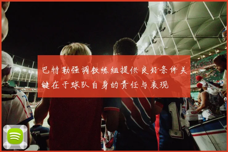 巴特勒强调教练组提供良好条件关键在于球队自身的责任与表现
