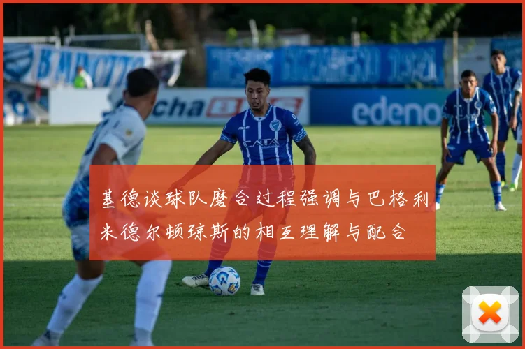 基德谈球队磨合过程强调与巴格利米德尔顿琼斯的相互理解与配合
