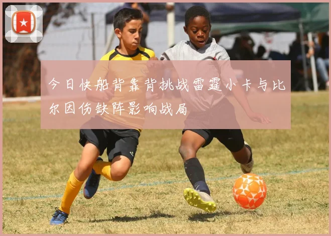 今日快船背靠背挑战雷霆小卡与比尔因伤缺阵影响战局