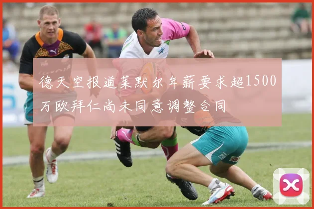 德天空报道莱默尔年薪要求超1500万欧拜仁尚未同意调整合同