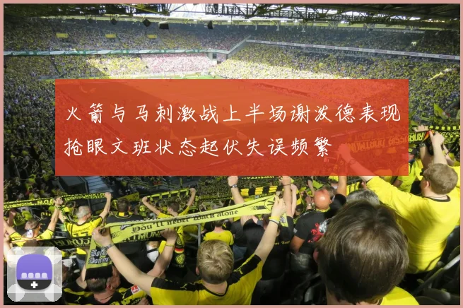 火箭与马刺激战上半场谢泼德表现抢眼文班状态起伏失误频繁
