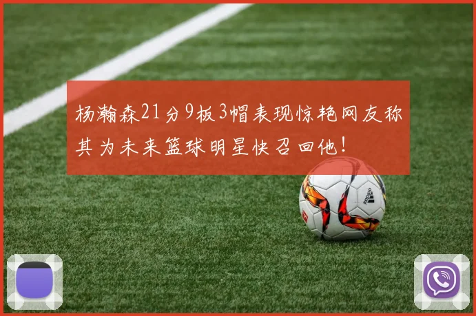 杨瀚森21分9板3帽表现惊艳网友称其为未来篮球明星快召回他！
