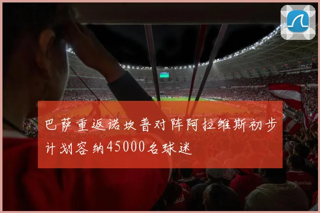巴萨重返诺坎普对阵阿拉维斯初步计划容纳45000名球迷