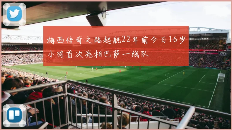 梅西传奇之路起航22年前今日16岁小将首次亮相巴萨一线队